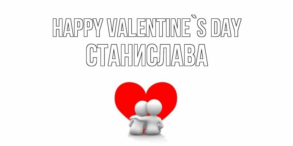Greetings card с именем, Станислава Happy Valentine`s Day парень и девушка обнимаются на валентинке Greetings with text for free download 